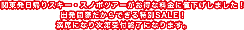 関東発日帰りスキー・スノボツアーがお得な料金に値下げしました！出発間際だからできる特別SALE！満席になり次第受付終了になります。