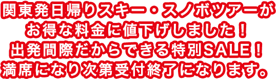 関東発日帰りスキー・スノボツアーがお得な料金に値下げしました！出発間際だからできる特別SALE！満席になり次第受付終了になります。